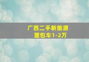 广西二手新能源面包车1-2万