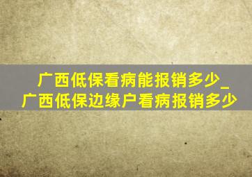 广西低保看病能报销多少_广西低保边缘户看病报销多少