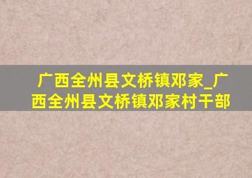 广西全州县文桥镇邓家_广西全州县文桥镇邓家村干部