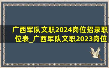 广西军队文职2024岗位招录职位表_广西军队文职2023岗位招录明细表