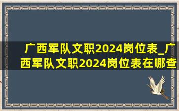 广西军队文职2024岗位表_广西军队文职2024岗位表在哪查