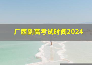 广西副高考试时间2024