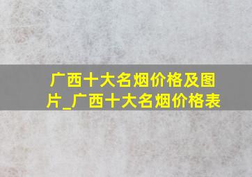 广西十大名烟价格及图片_广西十大名烟价格表