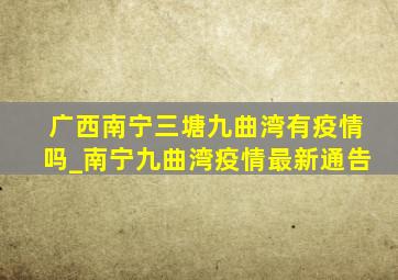 广西南宁三塘九曲湾有疫情吗_南宁九曲湾疫情最新通告