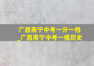 广西南宁中考一分一档_广西南宁中考一模历史