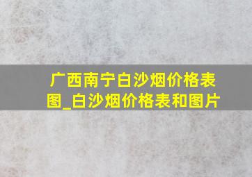 广西南宁白沙烟价格表图_白沙烟价格表和图片