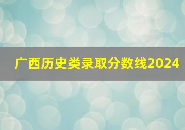 广西历史类录取分数线2024