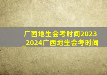 广西地生会考时间2023_2024广西地生会考时间