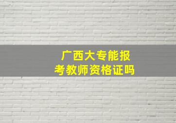 广西大专能报考教师资格证吗