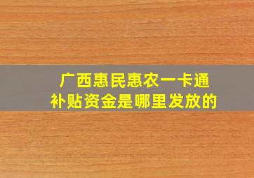 广西惠民惠农一卡通补贴资金是哪里发放的