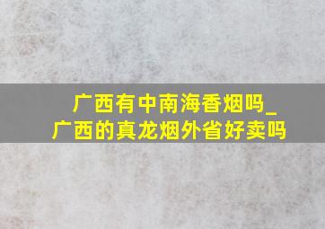 广西有中南海香烟吗_广西的真龙烟外省好卖吗