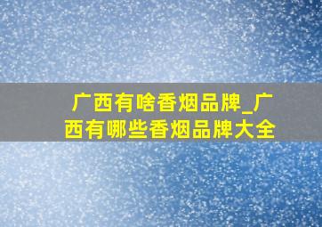 广西有啥香烟品牌_广西有哪些香烟品牌大全