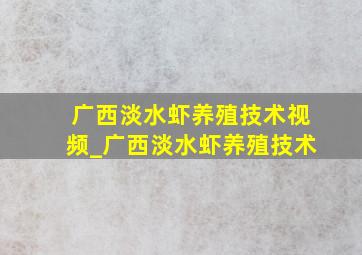 广西淡水虾养殖技术视频_广西淡水虾养殖技术