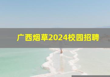 广西烟草2024校园招聘