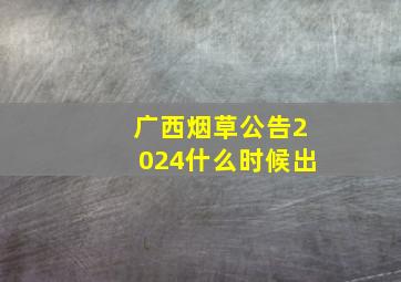 广西烟草公告2024什么时候出