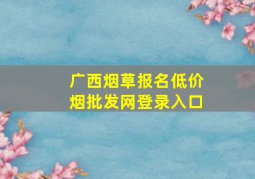 广西烟草报名(低价烟批发网)登录入口