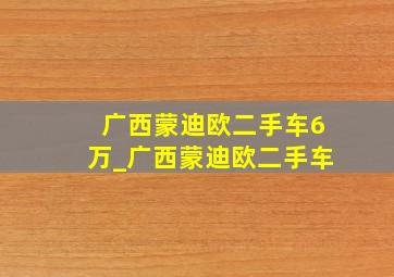 广西蒙迪欧二手车6万_广西蒙迪欧二手车