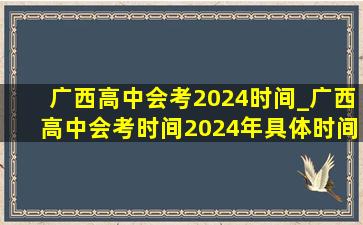 广西高中会考2024时间_广西高中会考时间2024年具体时间
