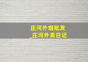 庄河外烟批发_庄河外卖日记