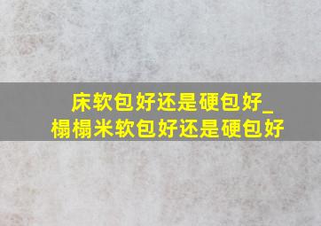 床软包好还是硬包好_榻榻米软包好还是硬包好