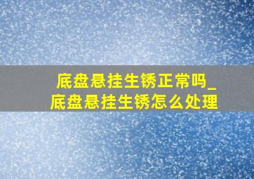 底盘悬挂生锈正常吗_底盘悬挂生锈怎么处理