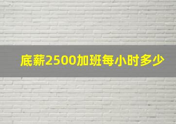 底薪2500加班每小时多少