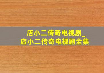 店小二传奇电视剧_店小二传奇电视剧全集