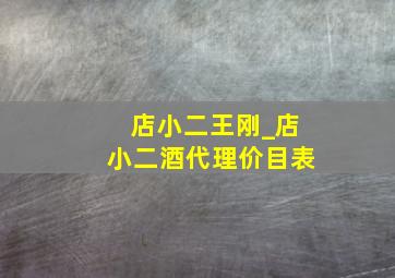 店小二王刚_店小二酒代理价目表