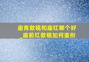 庙青歙砚和庙红哪个好_庙前红歙砚如何鉴别