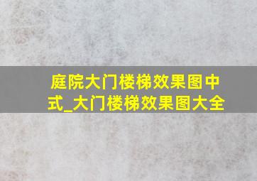 庭院大门楼梯效果图中式_大门楼梯效果图大全