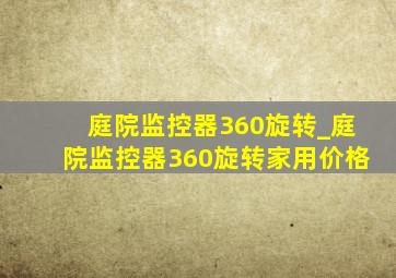 庭院监控器360旋转_庭院监控器360旋转家用价格