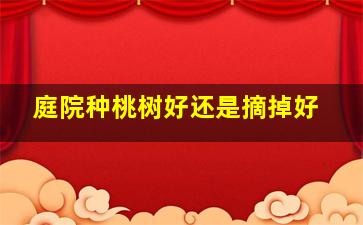 庭院种桃树好还是摘掉好