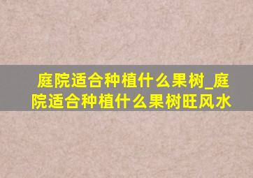 庭院适合种植什么果树_庭院适合种植什么果树旺风水