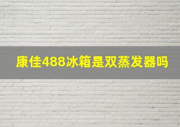 康佳488冰箱是双蒸发器吗