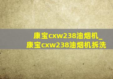 康宝cxw238油烟机_康宝cxw238油烟机拆洗