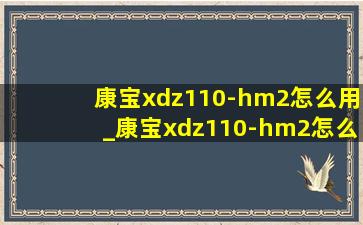 康宝xdz110-hm2怎么用_康宝xdz110-hm2怎么操作