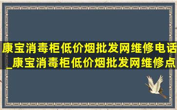 康宝消毒柜(低价烟批发网)维修电话_康宝消毒柜(低价烟批发网)维修点