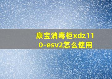 康宝消毒柜xdz110-esv2怎么使用