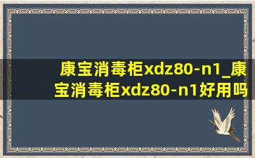 康宝消毒柜xdz80-n1_康宝消毒柜xdz80-n1好用吗