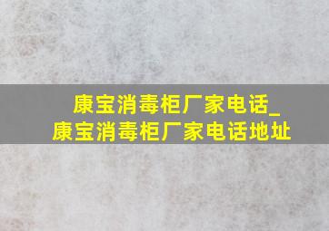 康宝消毒柜厂家电话_康宝消毒柜厂家电话地址