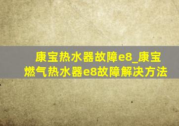 康宝热水器故障e8_康宝燃气热水器e8故障解决方法