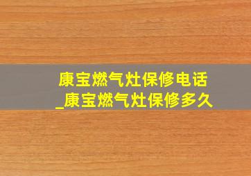 康宝燃气灶保修电话_康宝燃气灶保修多久