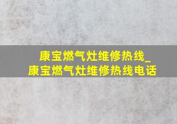 康宝燃气灶维修热线_康宝燃气灶维修热线电话