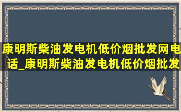 康明斯柴油发电机(低价烟批发网)电话_康明斯柴油发电机(低价烟批发网)