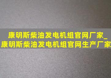 康明斯柴油发电机组官网厂家_康明斯柴油发电机组官网生产厂家