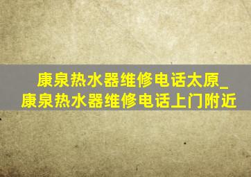 康泉热水器维修电话太原_康泉热水器维修电话上门附近