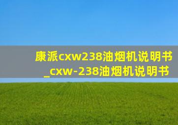 康派cxw238油烟机说明书_cxw-238油烟机说明书