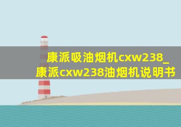 康派吸油烟机cxw238_康派cxw238油烟机说明书