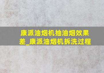 康派油烟机抽油烟效果差_康派油烟机拆洗过程