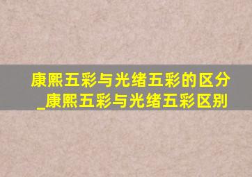 康熙五彩与光绪五彩的区分_康熙五彩与光绪五彩区别